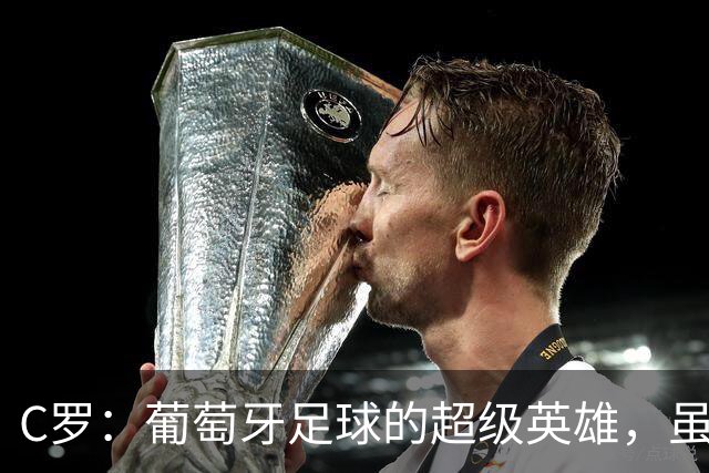 C罗：葡萄牙足球的超级英雄，虽然也有点小插曲
